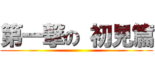 第一撃の 初見篇 ()