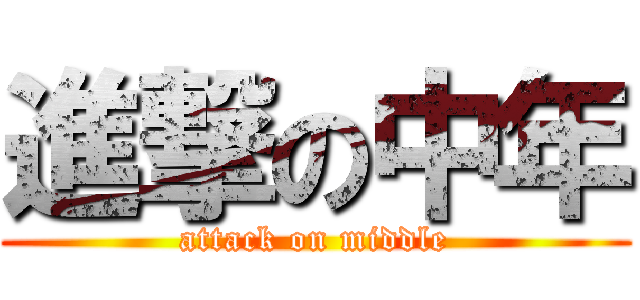 進撃の中年 (attack on middle)