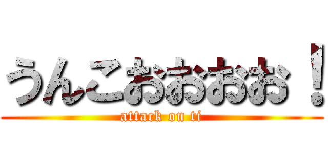 うんこおおおお！ (attack on ti)