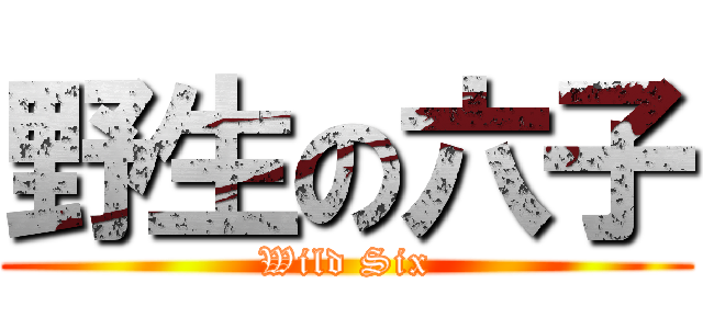 野生の六子 (Wild Six)