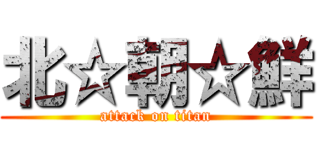 北☆朝☆鮮 (attack on titan)