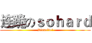 连跪のｓｏｈａｒｄ (Dissolve!)