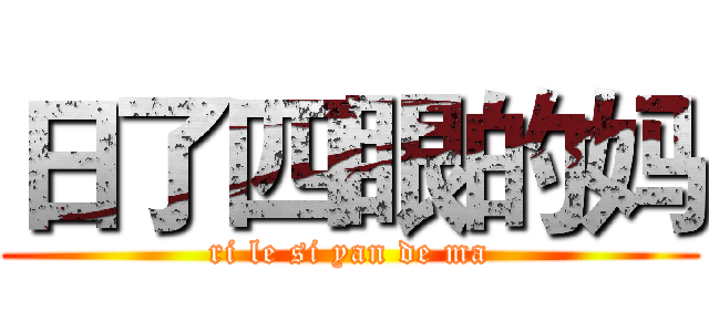 日了四眼的妈 (ri le si yan de ma)