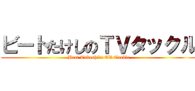 ビートたけしのＴＶタックル (Beat Takeshi's TV Tackle)