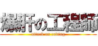 爆肝の工程師 (attack on coding)