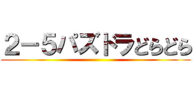 ２－５パズドラどらどら ()