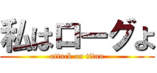 私はローグよ (attack on titan)