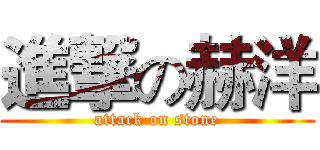 進撃の赫洋 (attack on stone)