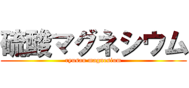 硫酸マグネシウム (ryusan magnesium)