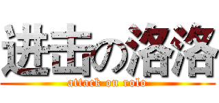 进击の洛洛 (attack on rolo)