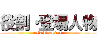役割・登場人物 (role/characters)