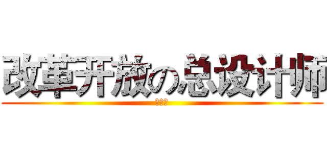改革开放の总设计师 (邓小平)