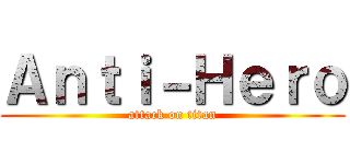 Ａｎｔｉ－Ｈｅｒｏ (attack on titan)