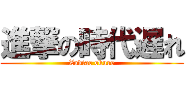 進撃の時代遅れ (Zodiac okure)