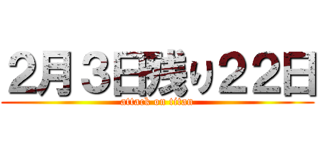 ２月３日残り２２日 (attack on titan)