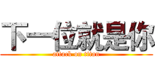 下一位就是你 (attack on titan)
