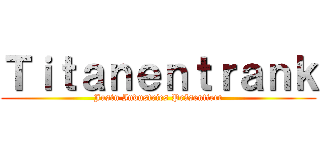 Ｔｉｔａｎｅｎｔｒａｎｋ (Justn Industries Präsentiert)