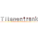 Ｔｉｔａｎｅｎｔｒａｎｋ (Justn Industries Präsentiert)