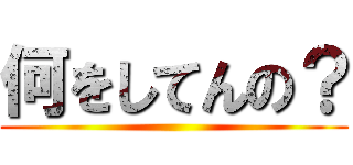 何をしてんの？ ()