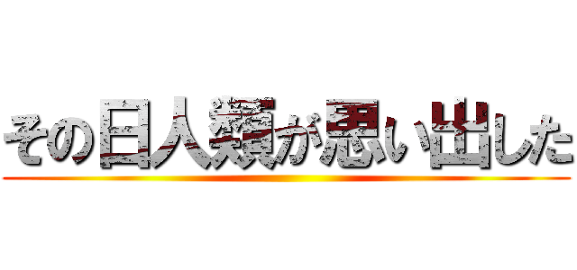 その日人類が思い出した ()