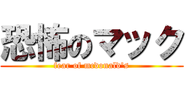 恐怖のマック (fear of mcdonald's)