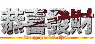 恭喜發財 (kung he fat choi)