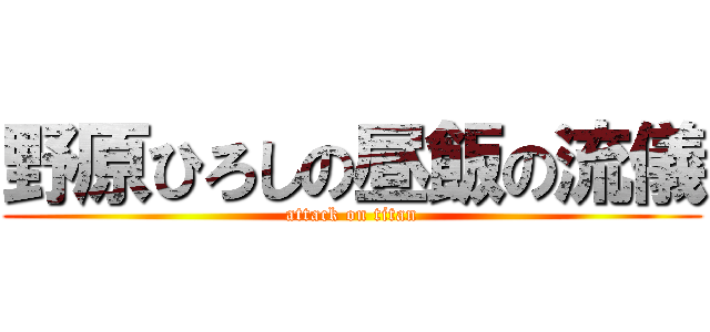 野原ひろしの昼飯の流儀 (attack on titan)