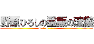野原ひろしの昼飯の流儀 (attack on titan)