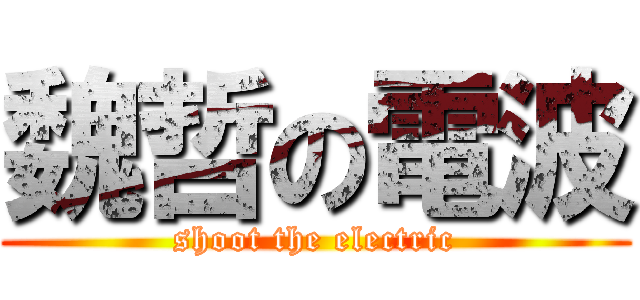 魏哲の電波 (shoot the electric)