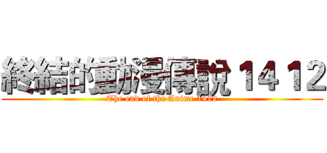 終結的動漫傳說１４１２ (The end of the Anime 1412)