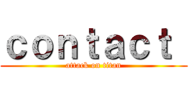 ｃｏｎｔａｃｔ  (attack on titan)