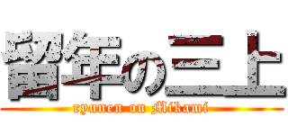 留年の三上 (ryunen on Mikami)