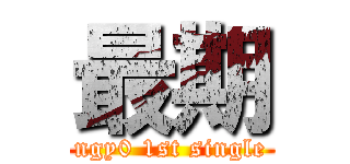 最期 (ngy0 1st single)