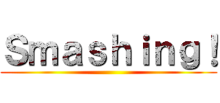 Ｓｍａｓｈｉｎｇ！ ()