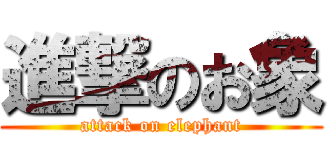 進撃のお象 (attack on elephant)