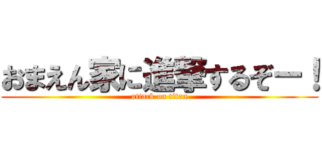 おまえん家に進撃するぞー！ (attack on titan)