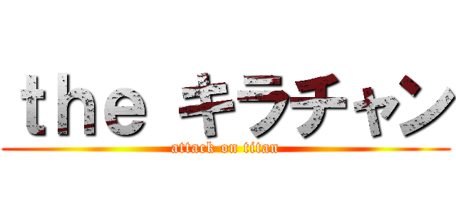 ｔｈｅ キラチャン (attack on titan)