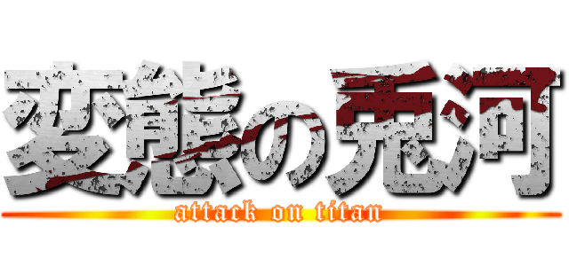 変態の兎河 (attack on titan)