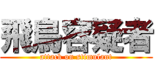 飛鳥容疑者 (attack on stimulant)