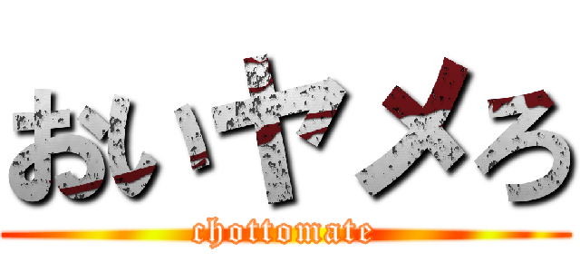 おいヤメろ (chottomate)