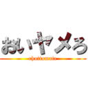 おいヤメろ (chottomate)