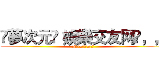 ☾夢次元≼ 娛樂交友网✽，， (✢Çthu✲lħuヾ兵軍)