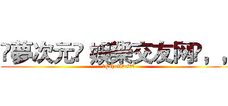 ☾夢次元≼ 娛樂交友网✽，， (✢Çthu✲lħuヾ兵軍)
