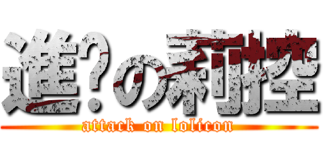 進擊の莉控 (attack on lolicon)