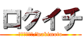 ロクイチ (ロクイチ最高/wakimoto)