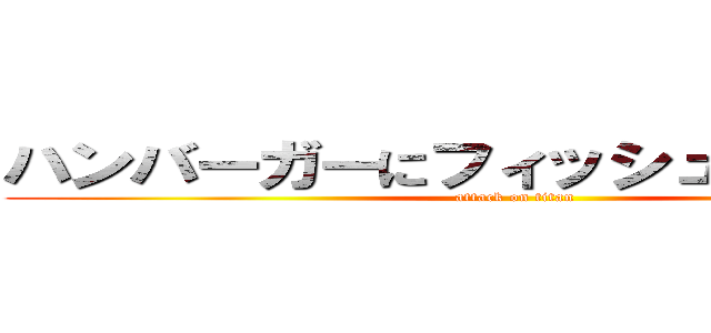 ハンバーガーにフィッシュ＆チップス (attack on titan)