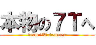 本物の７Ｔへ (team 7T summer)