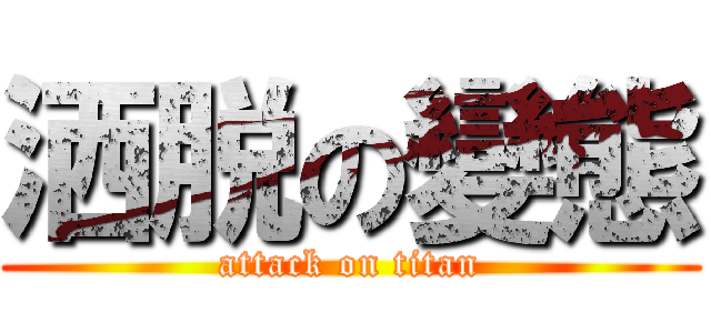 洒脱の變態 (attack on titan)