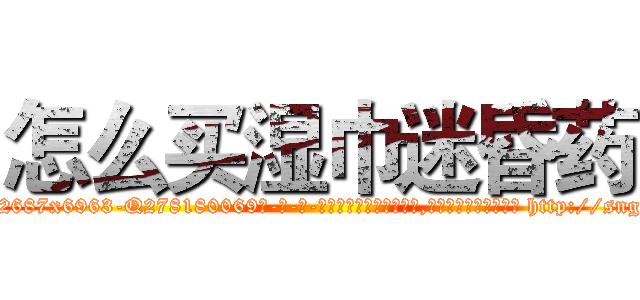 怎么买湿巾迷昏药 (怎么买湿巾迷昏药【电-186x2687x6963-Q278180069元-吉-药-业】我们做的是长期生意,靠的是老客户长期支持 http://sngk.net/Knpu9g
)