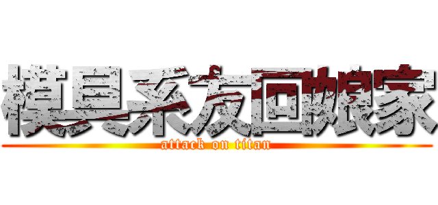 模具系友回娘家 (attack on titan)
